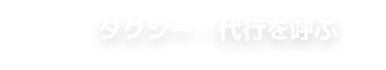 タクシー・代行を呼ぶ